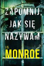 Okładka - Zapomnij, jak się nazywam - J.S. Monroe