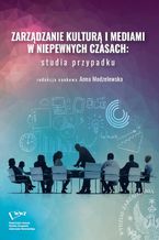 Okładka - Zarządzanie kulturą i mediami w niepewnych czasach: studia przypadku - Anna Modzelewska