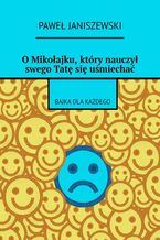 Okładka - O Mikołajku, który nauczył swego Tatę się uśmiechać - Paweł Janiszewski