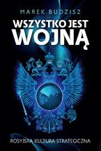 Okładka - Wszystko jest wojną. Rosyjska kultura strategiczna - Marek Budzisz