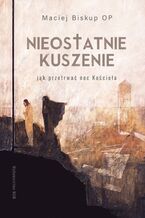 Okładka - Nieostatnie kuszenie. Jak przetrwać noc Kościoła - Maciej Biskup OP