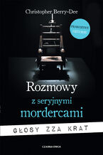 Okładka - Rozmowy z seryjnymi mordercami. Głosy zza krat - Christopher Berry-Dee