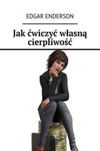 Okładka - Jak ćwiczyć własną cierpliwość - Edgar Enderson