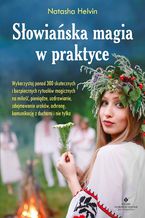 Okładka - Słowiańska magia w praktyce. Wykorzystaj ponad 300 skutecznych i bezpiecznych rytuałów magicznych na miłość, pieniądze, uzdrawianie, zdejmowanie uroków, ochronę, komunikację z duchami i nie tylko - Natasha Helvin