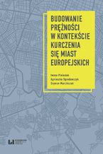 Okładka - Budowanie prężności w kontekście kurczenia się miast europejskich - Iwona Pielesiak, Agnieszka Ogrodowczyk, Szymon Marcińczak