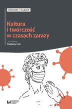 Okładka - Kultura i twórczość w czasach zarazy. Doświadczenie pandemii a aktywność artystyczna z punktu widzenia twórcy i odbiorcy - Magdalena Sasin