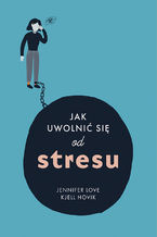 Okładka - Jak uwolnić się od stresu - Dr. Jennifer Love, MD, Kjell Hovik, Ph.D