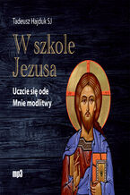 Okładka - W szkole Jezusa. Uczcie się ode mnie modlitwy - Tadeusz Hajduk SJ