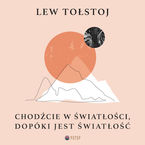 Okładka - Chodźcie w światłości, dopóki jest światłość - Lew Tołstoj