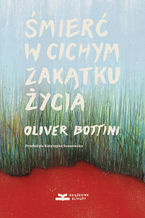 Okładka - Śmierć w cichym zakątku życia - Oliver Bottini