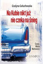 Okładka - Na Kubie nikt już nie czeka na śnieg. Miłość bez granic. Tom 1 - Grażyna Gołuchowska