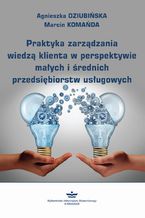 Okładka - Praktyka zarządzania wiedzą klienta w perspektywie małych i średnich przedsiębiorstw usługowych - Marcin Komańda, Agnieszka Dziubińska