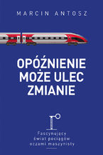 Opóźnienie może ulec zmianie. Fascynujący świat pociągów oczami maszynisty