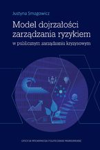 Okładka - Model dojrzałości zarządzania ryzykiem w publicznym zarządzaniu kryzysowym - Justyna Smagowicz