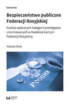 Okładka - Bezpieczeństwo publiczne Federacji Rosyjskiej. Analiza wybranych kategorii przestępstw unormowanych w Kodeksie karnym Federacji Rosyjskiej - Natasza Duraj