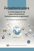 Okładka - Zarządzanie pracą w zmieniających się uwarunkowaniach funkcjonowania organizacji - M. Wanda Kopertyńska