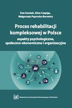 Okładka - Proces rehabilitacji kompleksowej w Polsce - aspekty psychologiczne, społeczno-ekonomiczne i organizacyjne - Ewa Szostak, Alina Czapiga, Małgorzata Paprocka-Borowicz
