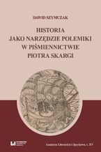 Okładka - Historia jako narzędzie polemiki w piśmiennictwie Piotra Skargi - Dawid Szymczak