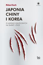 Okładka - Japonia, Chiny i Korea. O ludziach skłóconych na śmierć i życie - Michael Booth