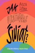 Okładka - Jak uratować świat? Czyli co dobrego możesz zrobić dla planety - Areta Szpura