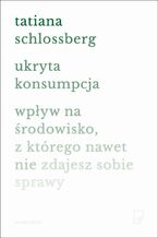 Ukryta konsumpcja. Wpływ na środowisko, z którego nawet nie zdajesz sobie sprawy