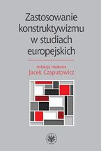 Okładka - Zastosowanie konstruktywizmu w studiach europejskich - Jacek Czaputowicz