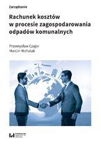 Okładka - Rachunek kosztów w procesie zagospodarowania odpadów komunalnych - Przemysław Czajor, Marcin Michalak