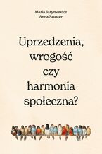 Okładka - Uprzedzenia, wrogość czy społeczna harmonia? - Maria Jarymowicz, Hanna Szuster