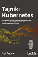 Okładka książki Tajniki Kubernetes. Rozwijaj umiejętności orkiestrowania kontenerów w Kubernetes, aby budować, uruchamiać, zabezpieczać i monitorować wielkoskalowe aplikacje rozproszone