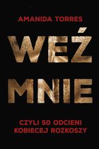 Okładka - Weź mnie, czyli 50 odcieni kobiecej rozkoszy - Amanida Torres