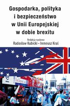 Okładka - Gospodarka, polityka i bezpieczeństwo w Unii Europejskiej w dobie brexitu - Ireneusz Kraś, Radosław Kubicki