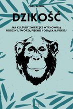 Dzikość. Jak kultury zwierzęce wychowują rodziny, tworzą piękno i osiągają pokój