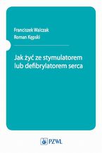 Okładka - Jak żyć ze stymulatorem lub defibrylatorem serca - Franciszek Walczak, Roman Kępski