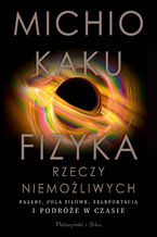 Okładka - Fizyka rzeczy niemożliwych. Fazery, pola siłowe, teleportacja i podróże w czasie - Michio Kaku