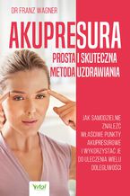 Okładka - Akupresura - prosta i skuteczna metoda uzdrawiania. Jak samodzielnie znaleźć właściwe punkty akupresurowe i wykorzystać je do uleczenie wielu dolegliwości - dr Franz Wagner