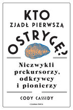 Kto zjadł pierwszą ostrygę?. Niezwykli prekursorzy, odkrywcy i pionierzy