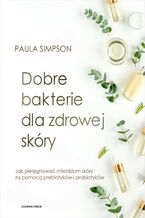 Okładka - Dobre bakterie dla zdrowej skóry. Jak pielęgnować mikrobiom skóry za pomocą prebiotyków i probiotyków - Paula Simpson