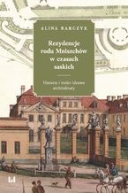 Okładka - Rezydencje rodu Mniszchów w czasach saskich. Historia i treści ideowe architektury - Alina Barczyk