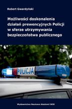 Moliwoci doskonalenia dziaa prewencyjnych Policji w sferze utrzymywania bezpieczestwa publicznego