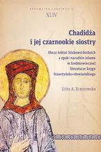 Okładka - Chadidża i jej czarnookie siostry. Obraz kobiet bliskowschodnich z epoki narodzin islamu w średniowiecznej literaturze kręgu bizantyńsko-słowiańskiego - Zofia A. Brzozowska