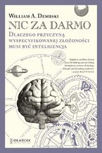 Okładka - Nic za darmo. Dlaczego przyczyną wyspecyfikowanej złożoności musi być inteligencja - William A. Dembski