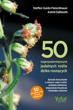 Okładka - 50 najpopularniejszych roślin dziko rosnących. Sposób korzystania z różnych części roślin, przepisy kulinarne, właściwości lecznicze i kalendarz zbiorów - Steffen Guido Fleischhauer, Astrid Süßmuth