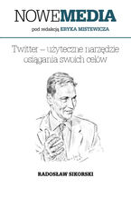 Okładka - NOWE MEDIA pod redakcją Eryka Mistewicza: Twitter  użyteczne narzędzie osiągania swoich celów - Radosław Sikorski