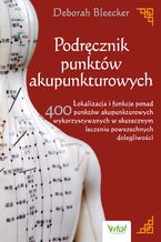 Okładka - Podręcznik punktów akupunkturowych. Lokalizacja i funkcje ponad 400 punktów akupunkturowych wykorzystywanych w skutecznym leczeniu powszechnych dolegliwości - Deborah Bleecker