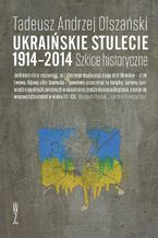 Okładka - Ukraińskie stulecie 1914-2014. Szkice historyczne - Tadeusz Andrzej Olszański