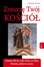 Okładka - Zniszczę Twój Kościół. Ostatnie 100 lat walki dobra ze złem. Historia, jakiej nie znacie - Aleksandra Polewska