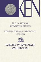 Okładka - Komisja Edukacji Narodowej 1773-1794. Tom 10. Szkoły w Wydziale Żmudzkim - Irena Szybiak, Katarzyna Buczek