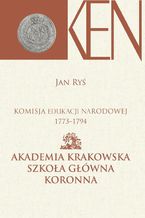 Komisja Edukacji Narodowej 1773-1794. Tom 3, Cz. I. - Akademia Krakowska, Szkoła Główna Koronna. Cz. II. - Akademia Wileńska, Szkoła Główna Wielkiego Księstwa Litewskiego