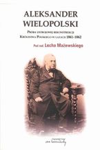 Aleksander Wielopolski. Prba ustrojowej rekonstrukcji Krlestwa Polskiego w latach 1861-1862