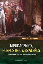 Okładka - Nieudacznicy, rozpustnicy, szaleńcy. Przemilczane fakty o wielkich Polakach - Andrzej Zieliński